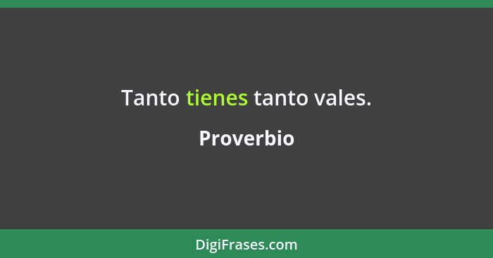 Tanto tienes tanto vales.... - Proverbio