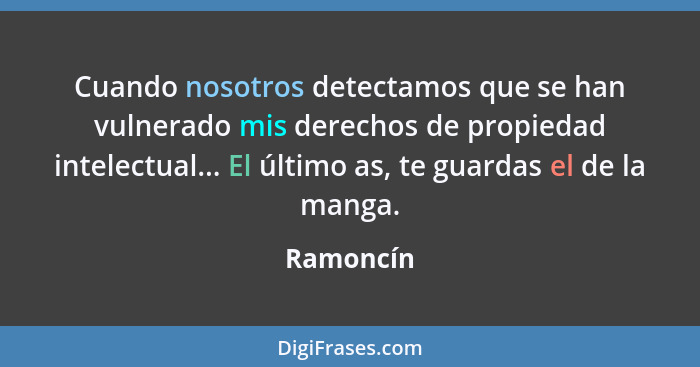 Cuando nosotros detectamos que se han vulnerado mis derechos de propiedad intelectual... El último as, te guardas el de la manga.... - Ramoncín