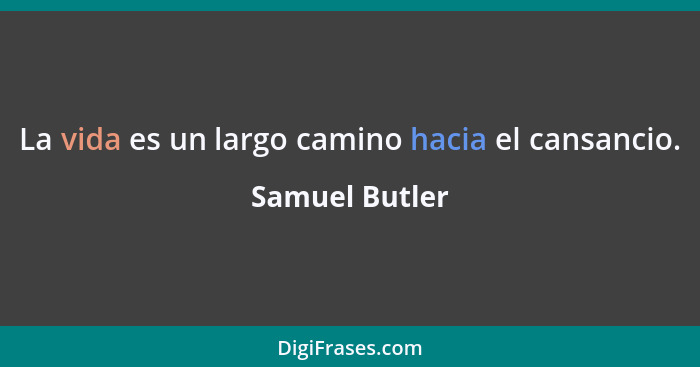 La vida es un largo camino hacia el cansancio.... - Samuel Butler