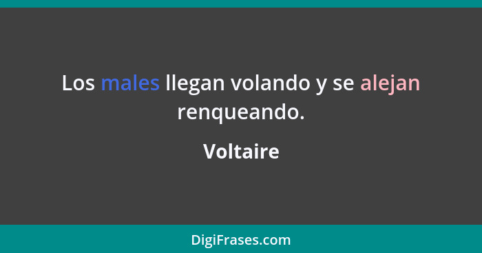 Los males llegan volando y se alejan renqueando.... - Voltaire