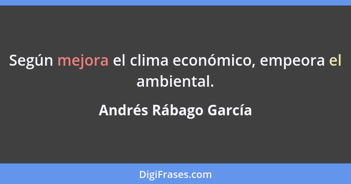 Según mejora el clima económico, empeora el ambiental.... - Andrés Rábago García