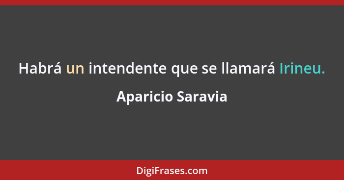 Habrá un intendente que se llamará Irineu.... - Aparicio Saravia