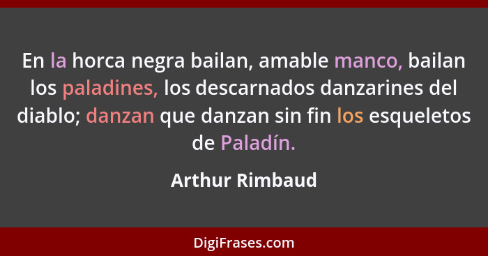 En la horca negra bailan, amable manco, bailan los paladines, los descarnados danzarines del diablo; danzan que danzan sin fin los es... - Arthur Rimbaud