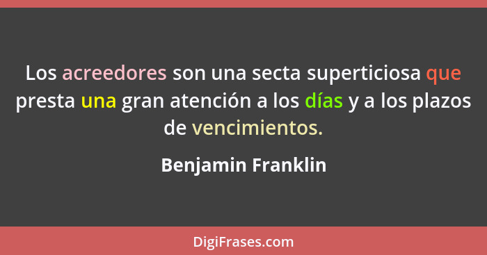 Los acreedores son una secta superticiosa que presta una gran atención a los días y a los plazos de vencimientos.... - Benjamin Franklin