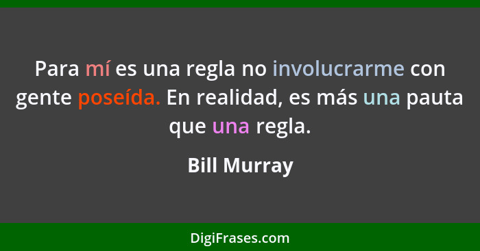 Para mí es una regla no involucrarme con gente poseída. En realidad, es más una pauta que una regla.... - Bill Murray