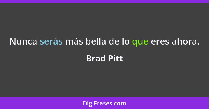 Nunca serás más bella de lo que eres ahora.... - Brad Pitt