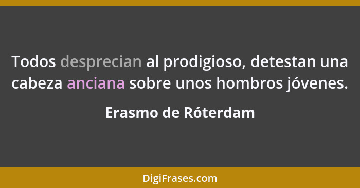 Todos desprecian al prodigioso, detestan una cabeza anciana sobre unos hombros jóvenes.... - Erasmo de Róterdam