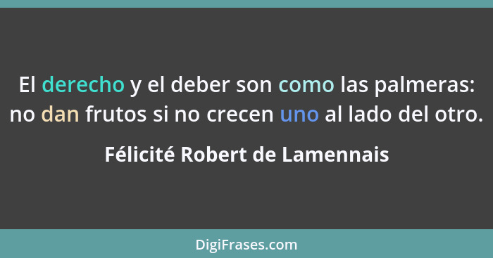 El derecho y el deber son como las palmeras: no dan frutos si no crecen uno al lado del otro.... - Félicité Robert de Lamennais