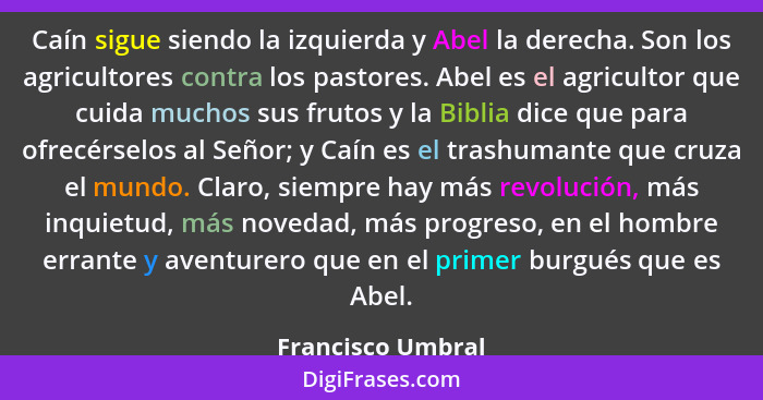 Caín sigue siendo la izquierda y Abel la derecha. Son los agricultores contra los pastores. Abel es el agricultor que cuida muchos... - Francisco Umbral