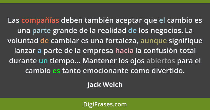 Las compañías deben también aceptar que el cambio es una parte grande de la realidad de los negocios. La voluntad de cambiar es una forta... - Jack Welch