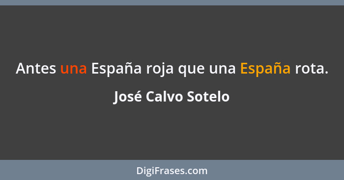 Antes una España roja que una España rota.... - José Calvo Sotelo