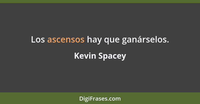 Los ascensos hay que ganárselos.... - Kevin Spacey