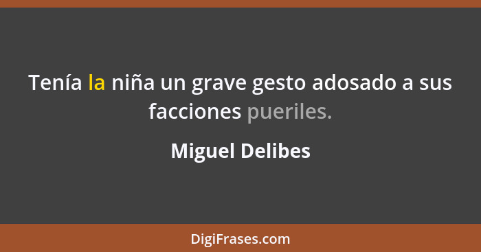 Tenía la niña un grave gesto adosado a sus facciones pueriles.... - Miguel Delibes