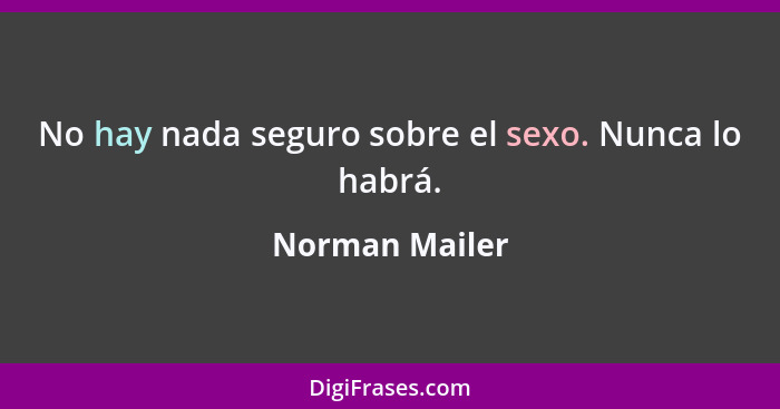 No hay nada seguro sobre el sexo. Nunca lo habrá.... - Norman Mailer