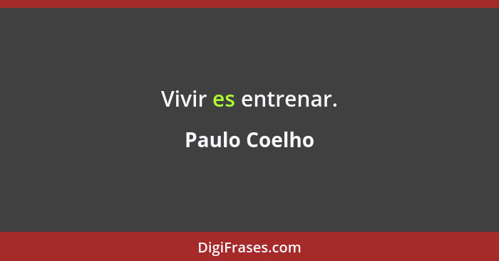 Vivir es entrenar.... - Paulo Coelho