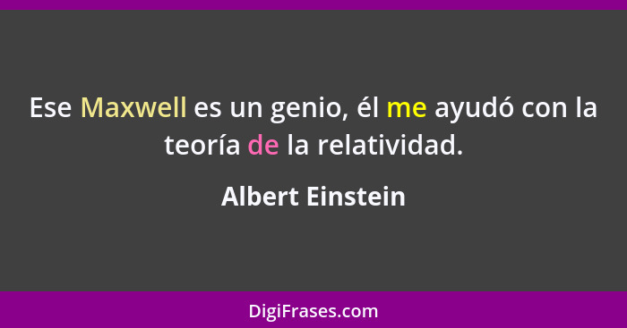 Ese Maxwell es un genio, él me ayudó con la teoría de la relatividad.... - Albert Einstein