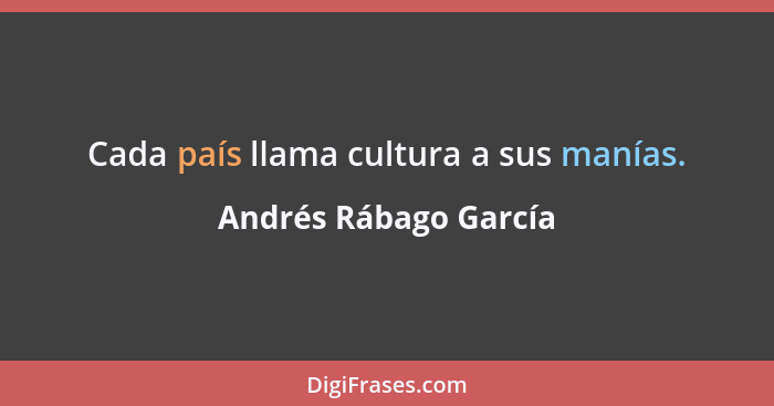 Cada país llama cultura a sus manías.... - Andrés Rábago García