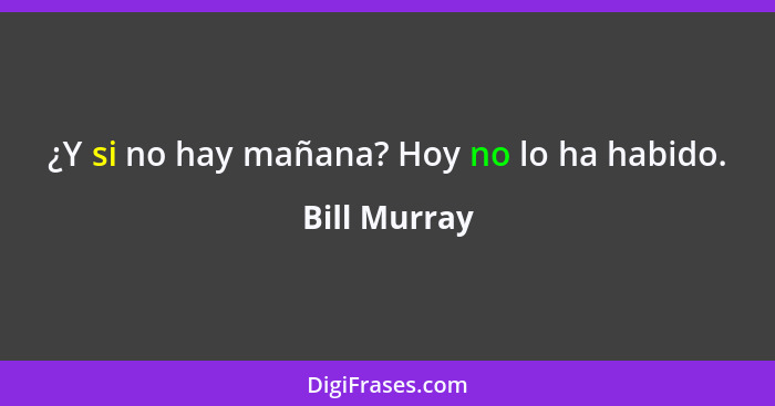 ¿Y si no hay mañana? Hoy no lo ha habido.... - Bill Murray