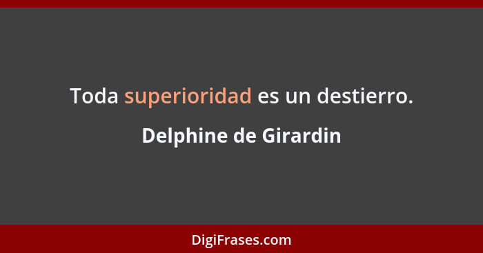 Toda superioridad es un destierro.... - Delphine de Girardin