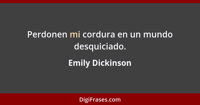 Perdonen mi cordura en un mundo desquiciado.... - Emily Dickinson