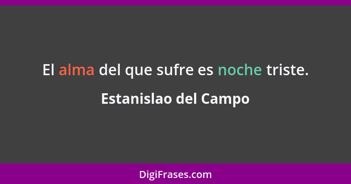 El alma del que sufre es noche triste.... - Estanislao del Campo