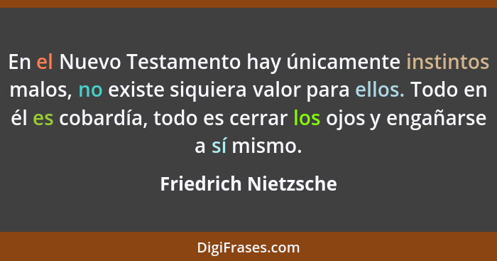 En el Nuevo Testamento hay únicamente instintos malos, no existe siquiera valor para ellos. Todo en él es cobardía, todo es cerr... - Friedrich Nietzsche