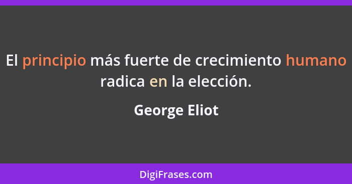 El principio más fuerte de crecimiento humano radica en la elección.... - George Eliot