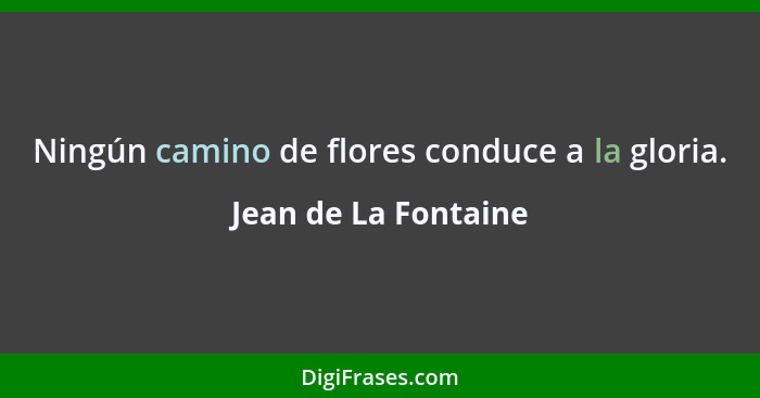 Ningún camino de flores conduce a la gloria.... - Jean de La Fontaine