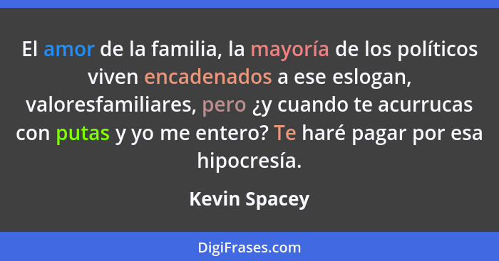 El amor de la familia, la mayoría de los políticos viven encadenados a ese eslogan, valoresfamiliares, pero ¿y cuando te acurrucas con... - Kevin Spacey