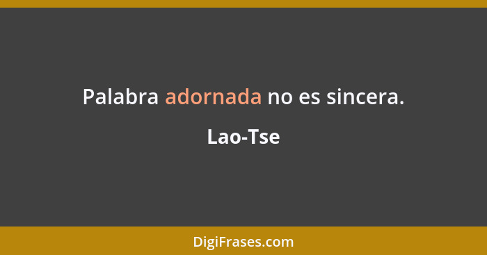 Palabra adornada no es sincera.... - Lao-Tse