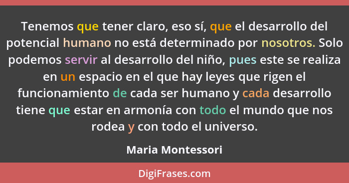 Tenemos que tener claro, eso sí, que el desarrollo del potencial humano no está determinado por nosotros. Solo podemos servir al de... - Maria Montessori