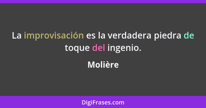 La improvisación es la verdadera piedra de toque del ingenio.... - Molière