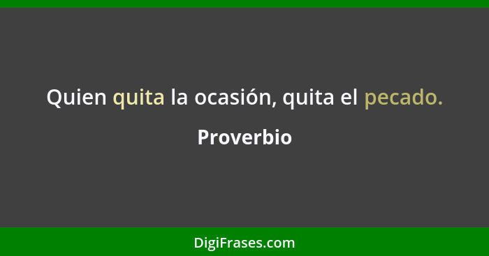 Quien quita la ocasión, quita el pecado.... - Proverbio