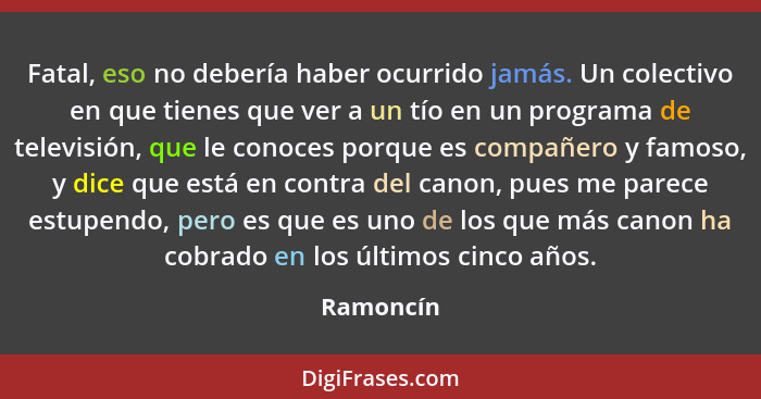 Fatal, eso no debería haber ocurrido jamás. Un colectivo en que tienes que ver a un tío en un programa de televisión, que le conoces porque... - Ramoncín