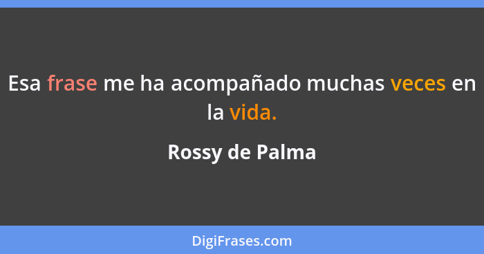 Esa frase me ha acompañado muchas veces en la vida.... - Rossy de Palma