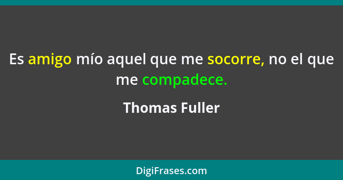 Es amigo mío aquel que me socorre, no el que me compadece.... - Thomas Fuller