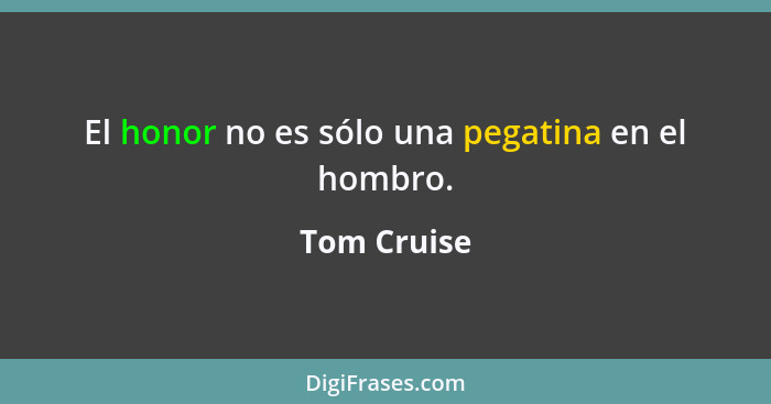 El honor no es sólo una pegatina en el hombro.... - Tom Cruise