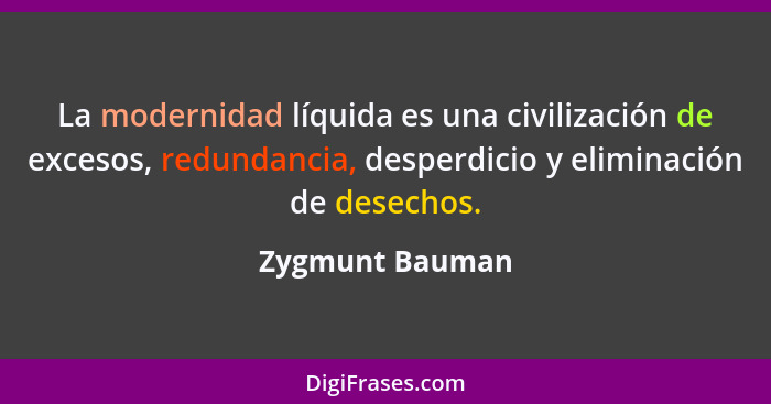 La modernidad líquida es una civilización de excesos, redundancia, desperdicio y eliminación de desechos.... - Zygmunt Bauman