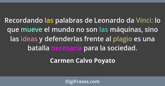 Recordando las palabras de Leonardo da Vinci: lo que mueve el mundo no son las máquinas, sino las ideas y defenderlas frente al... - Carmen Calvo Poyato