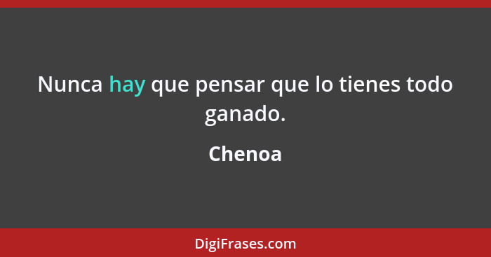 Nunca hay que pensar que lo tienes todo ganado.... - Chenoa