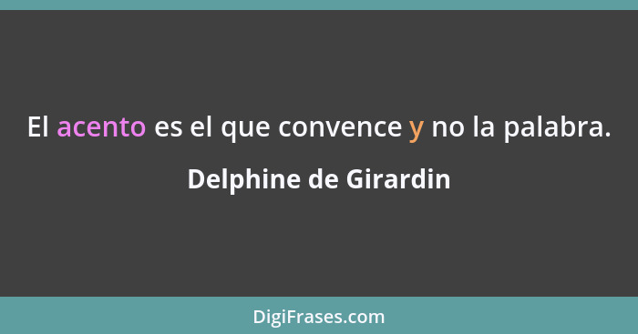 El acento es el que convence y no la palabra.... - Delphine de Girardin