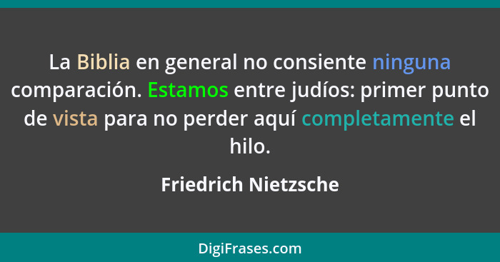 La Biblia en general no consiente ninguna comparación. Estamos entre judíos: primer punto de vista para no perder aquí completam... - Friedrich Nietzsche