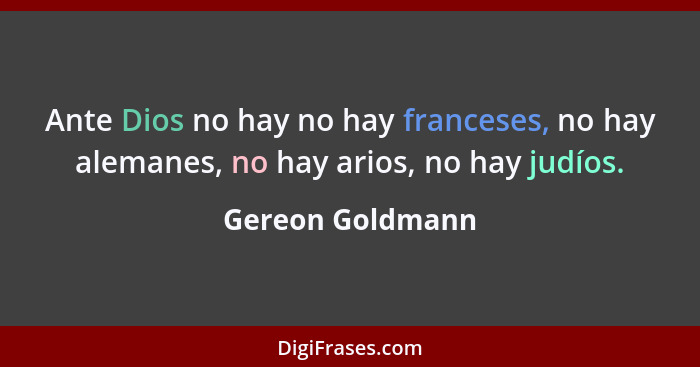 Ante Dios no hay no hay franceses, no hay alemanes, no hay arios, no hay judíos.... - Gereon Goldmann