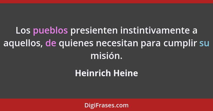 Los pueblos presienten instintivamente a aquellos, de quienes necesitan para cumplir su misión.... - Heinrich Heine