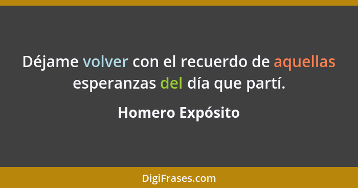 Déjame volver con el recuerdo de aquellas esperanzas del día que partí.... - Homero Expósito