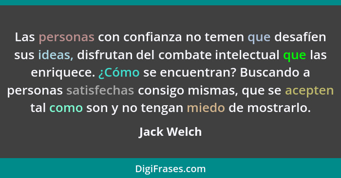 Las personas con confianza no temen que desafíen sus ideas, disfrutan del combate intelectual que las enriquece. ¿Cómo se encuentran? Bus... - Jack Welch