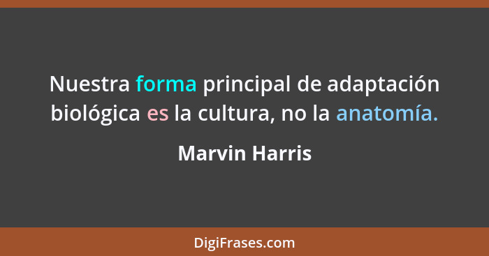 Nuestra forma principal de adaptación biológica es la cultura, no la anatomía.... - Marvin Harris