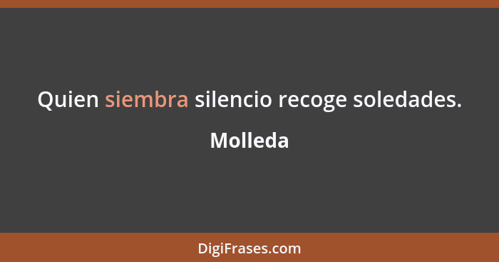 Quien siembra silencio recoge soledades.... - Molleda