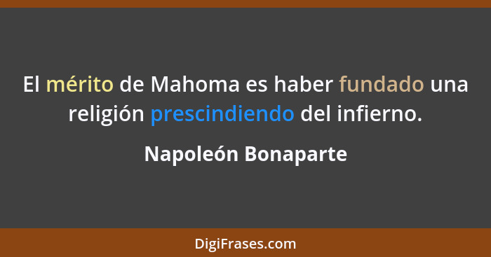 El mérito de Mahoma es haber fundado una religión prescindiendo del infierno.... - Napoleón Bonaparte