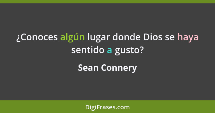 ¿Conoces algún lugar donde Dios se haya sentido a gusto?... - Sean Connery